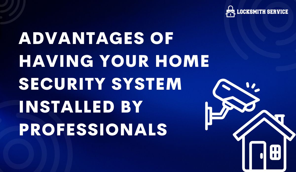 Advantages Of Having Your Home Security System Installed by Professionals